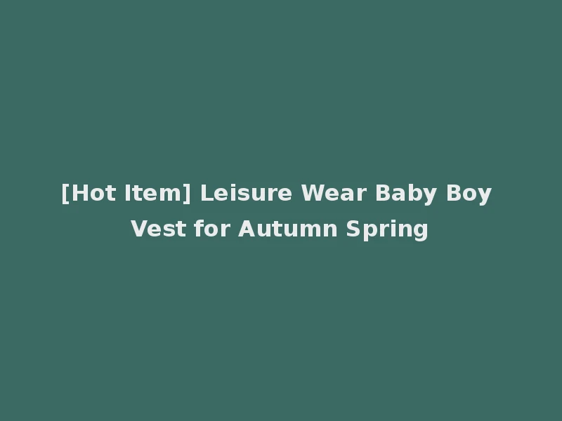 [Hot Item] Leisure Wear Baby Boy Vest for Autumn Spring