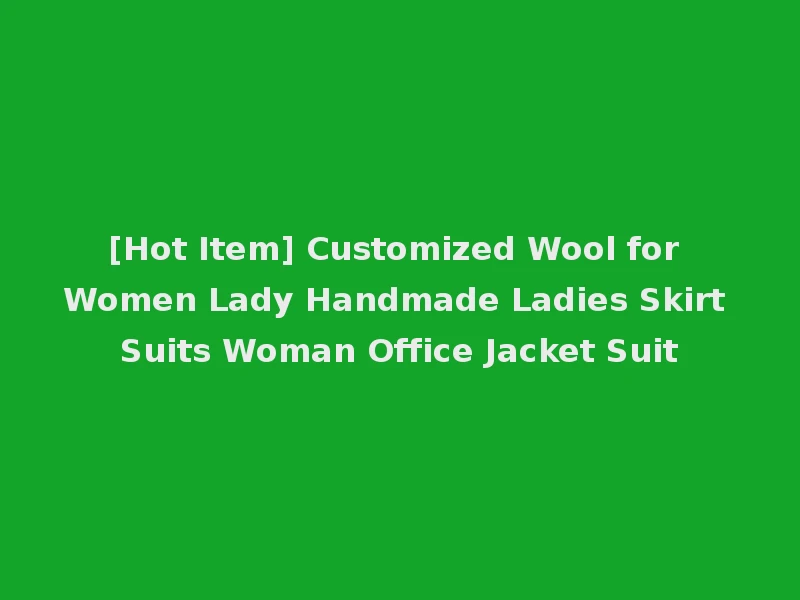 [Hot Item] Customized Wool for Women Lady Handmade Ladies Skirt Suits Woman Office Jacket Suit