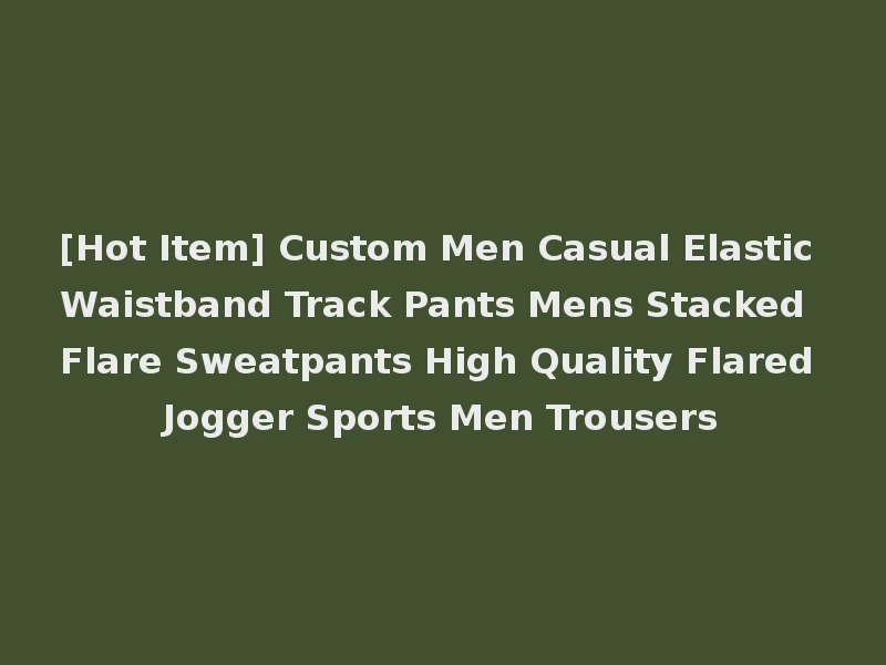 [Hot Item] Custom Men Casual Elastic Waistband Track Pants Mens Stacked Flare Sweatpants High Quality Flared Jogger Sports Men Trousers