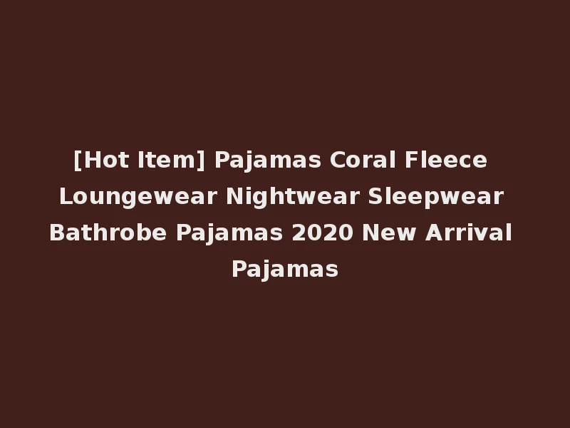 [Hot Item] Pajamas Coral Fleece Loungewear Nightwear Sleepwear Bathrobe Pajamas 2020 New Arrival Pajamas