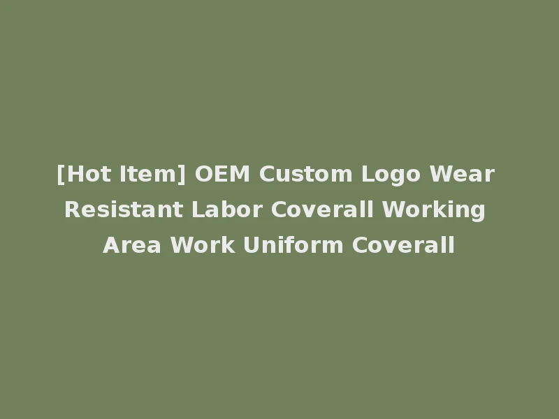 [Hot Item] OEM Custom Logo Wear Resistant Labor Coverall Working Area Work Uniform Coverall