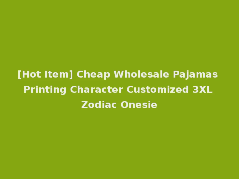 [Hot Item] Cheap Wholesale Pajamas Printing Character Customized 3XL Zodiac Onesie