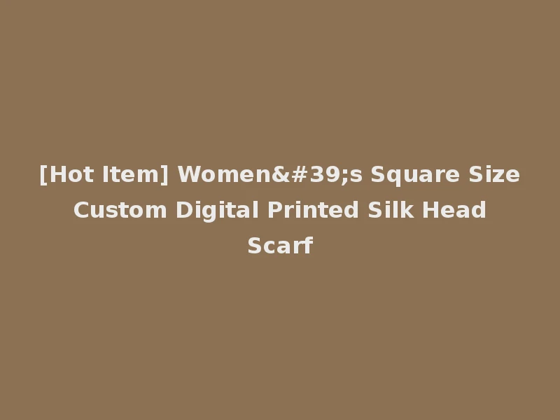 [Hot Item] Women's Square Size Custom Digital Printed Silk Head Scarf