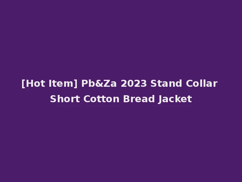 [Hot Item] Pb&Za 2023 Stand Collar Short Cotton Bread Jacket