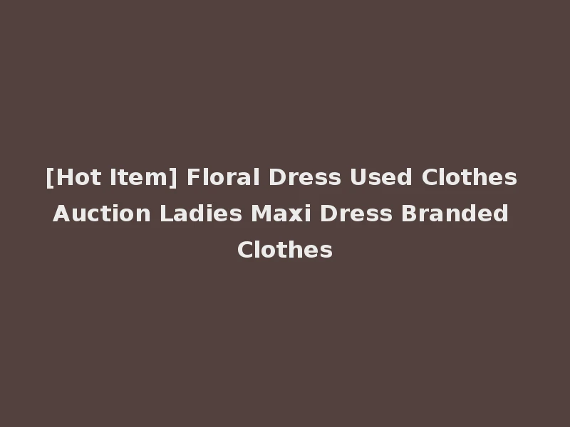 [Hot Item] Floral Dress Used Clothes Auction Ladies Maxi Dress Branded Clothes