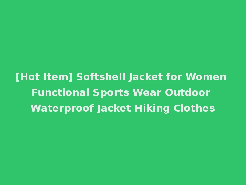 [Hot Item] Softshell Jacket for Women Functional Sports Wear Outdoor Waterproof Jacket Hiking Clothes