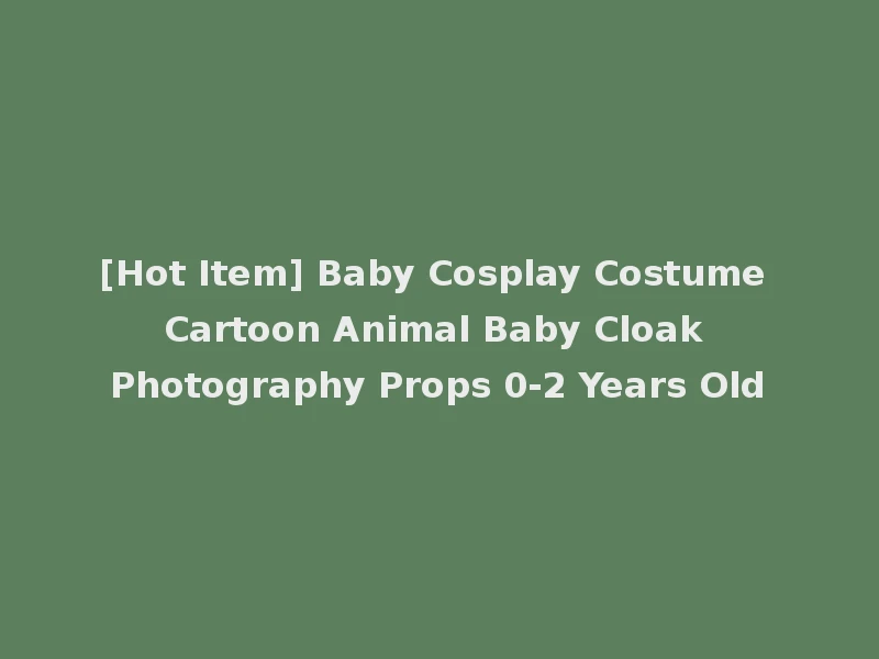 [Hot Item] Baby Cosplay Costume Cartoon Animal Baby Cloak Photography Props 0-2 Years Old