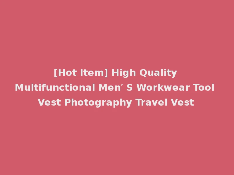 [Hot Item] High Quality Multifunctional Men′ S Workwear Tool Vest Photography Travel Vest