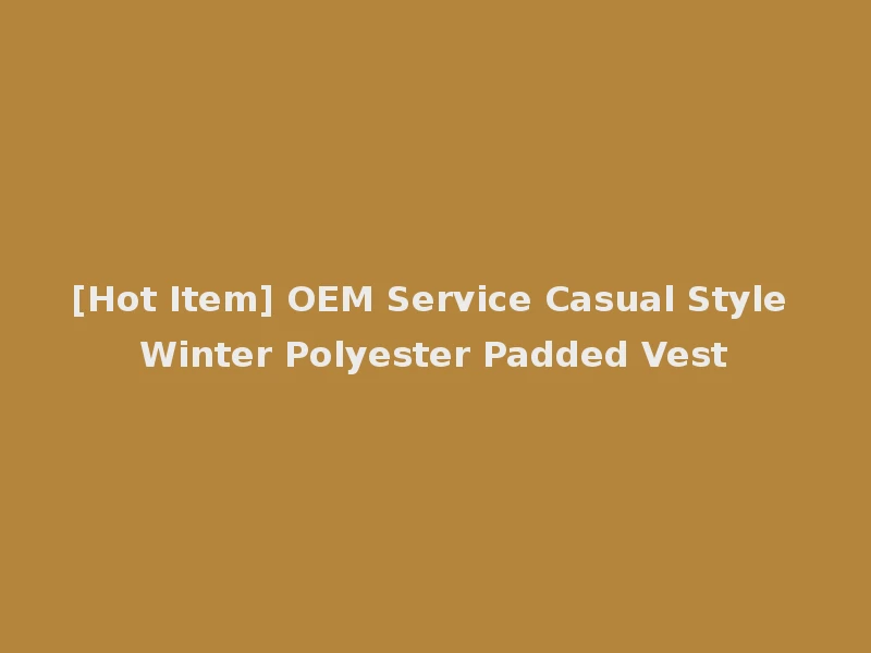 [Hot Item] OEM Service Casual Style Winter Polyester Padded Vest