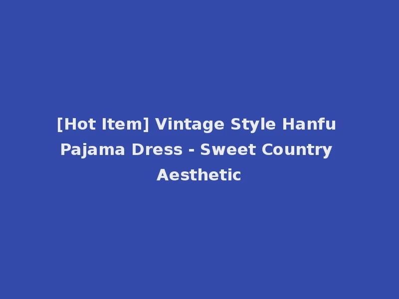 [Hot Item] Vintage Style Hanfu Pajama Dress - Sweet Country Aesthetic