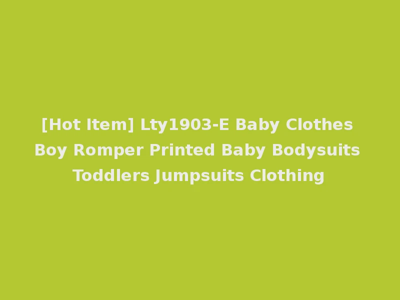 [Hot Item] Lty1903-E Baby Clothes Boy Romper Printed Baby Bodysuits Toddlers Jumpsuits Clothing