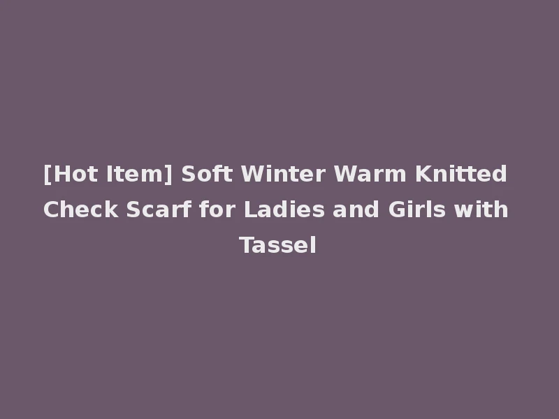 [Hot Item] Soft Winter Warm Knitted Check Scarf for Ladies and Girls with Tassel