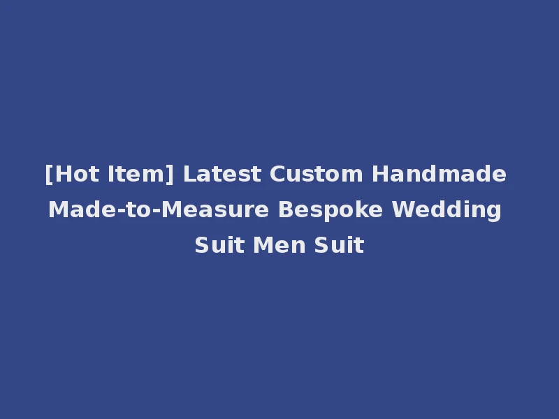 [Hot Item] Latest Custom Handmade Made-to-Measure Bespoke Wedding Suit Men Suit