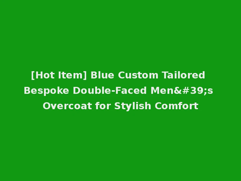 [Hot Item] Blue Custom Tailored Bespoke Double-Faced Men's Overcoat for Stylish Comfort
