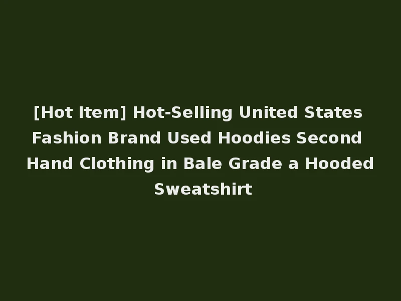 [Hot Item] Hot-Selling United States Fashion Brand Used Hoodies Second Hand Clothing in Bale Grade a Hooded Sweatshirt