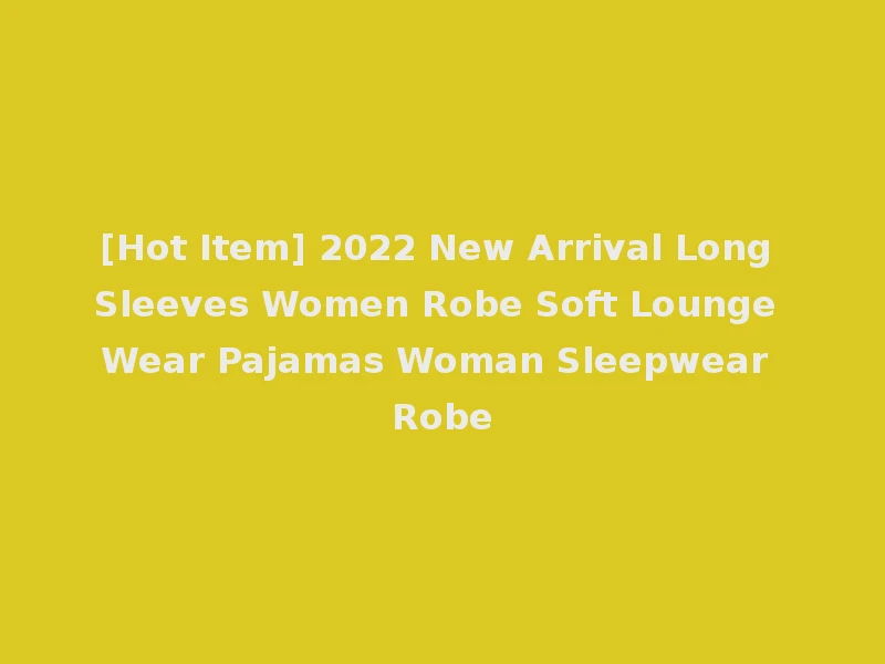 [Hot Item] 2022 New Arrival Long Sleeves Women Robe Soft Lounge Wear Pajamas Woman Sleepwear Robe