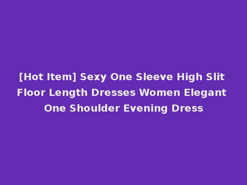 [Hot Item] Sexy One Sleeve High Slit Floor Length Dresses Women Elegant One Shoulder Evening Dress