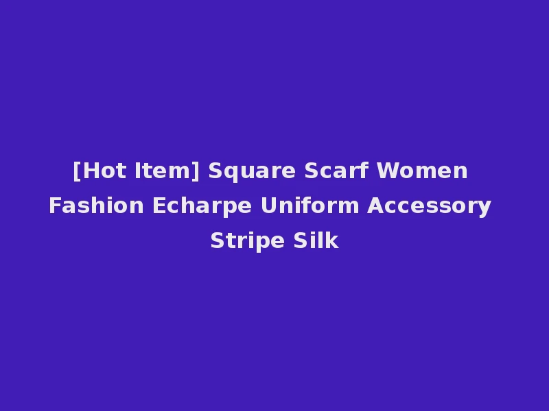 [Hot Item] Square Scarf Women Fashion Echarpe Uniform Accessory Stripe Silk