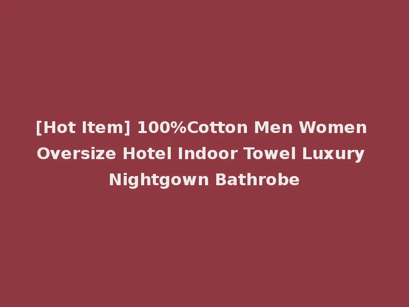 [Hot Item] 100%Cotton Men Women Oversize Hotel Indoor Towel Luxury Nightgown Bathrobe