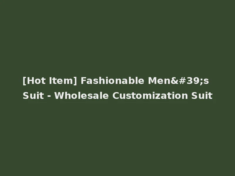 [Hot Item] Fashionable Men's Suit - Wholesale Customization Suit