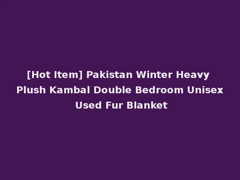 [Hot Item] Pakistan Winter Heavy Plush Kambal Double Bedroom Unisex Used Fur Blanket