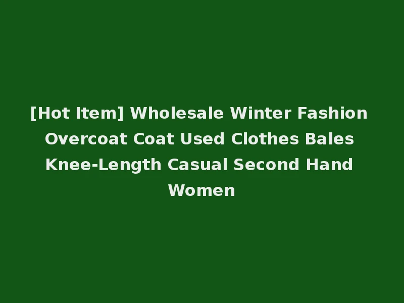 [Hot Item] Wholesale Winter Fashion Overcoat Coat Used Clothes Bales Knee-Length Casual Second Hand Women