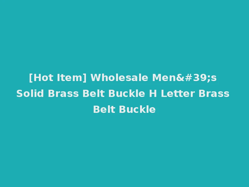 [Hot Item] Wholesale Men's Solid Brass Belt Buckle H Letter Brass Belt Buckle
