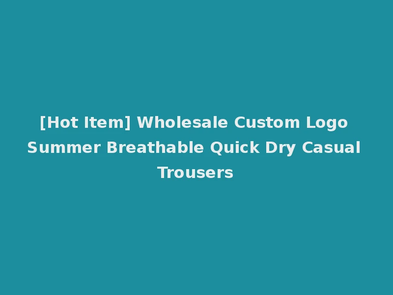 [Hot Item] Wholesale Custom Logo Summer Breathable Quick Dry Casual Trousers