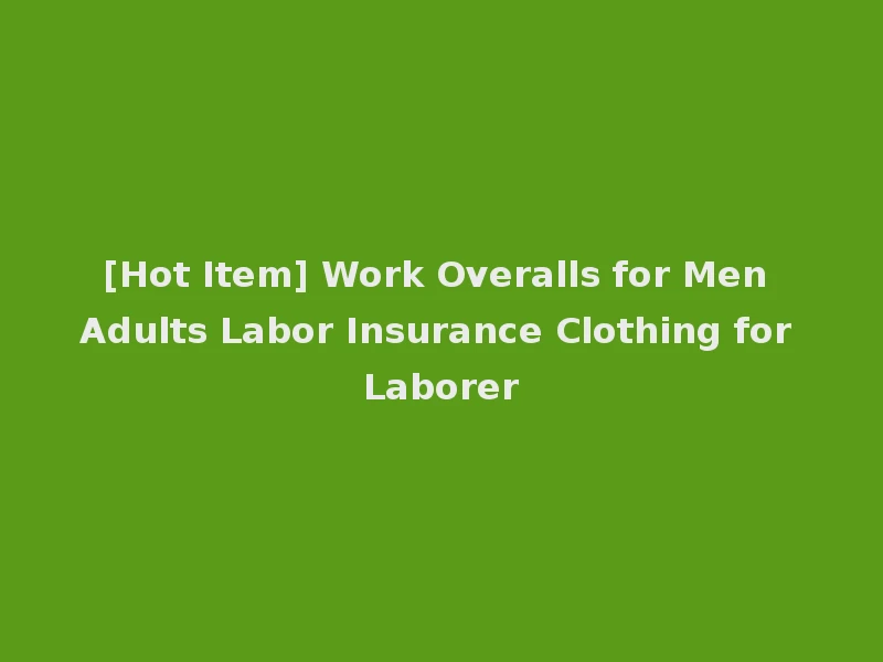[Hot Item] Work Overalls for Men Adults Labor Insurance Clothing for Laborer