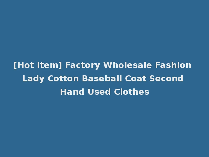 [Hot Item] Factory Wholesale Fashion Lady Cotton Baseball Coat Second Hand Used Clothes