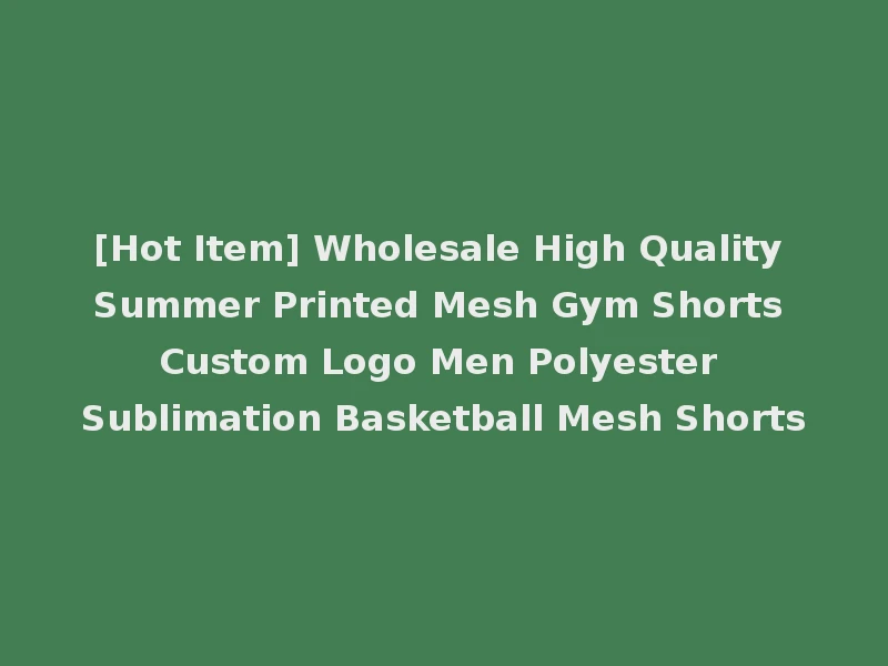 [Hot Item] Wholesale High Quality Summer Printed Mesh Gym Shorts Custom Logo Men Polyester Sublimation Basketball Mesh Shorts