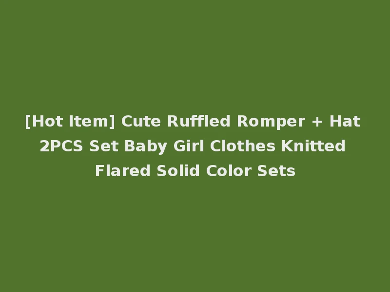[Hot Item] Cute Ruffled Romper + Hat 2PCS Set Baby Girl Clothes Knitted Flared Solid Color Sets
