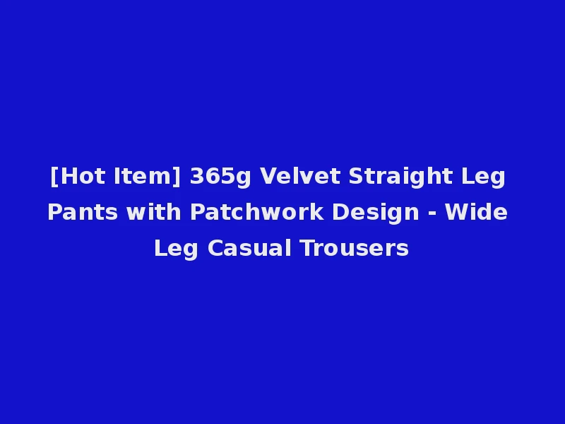 [Hot Item] 365g Velvet Straight Leg Pants with Patchwork Design - Wide Leg Casual Trousers