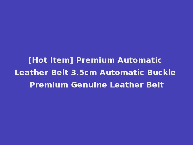[Hot Item] Premium Automatic Leather Belt 3.5cm Automatic Buckle Premium Genuine Leather Belt