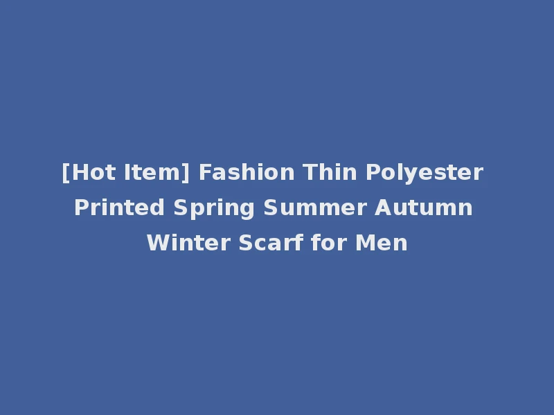 [Hot Item] Fashion Thin Polyester Printed Spring Summer Autumn Winter Scarf for Men