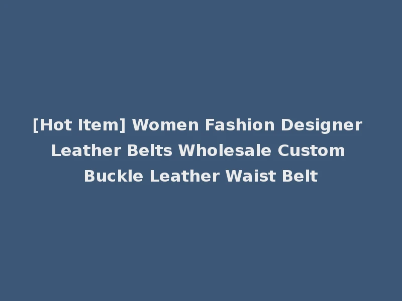 [Hot Item] Women Fashion Designer Leather Belts Wholesale Custom Buckle Leather Waist Belt