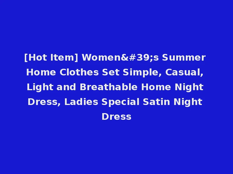 [Hot Item] Women's Summer Home Clothes Set Simple, Casual, Light and Breathable Home Night Dress, Ladies Special Satin Night Dress