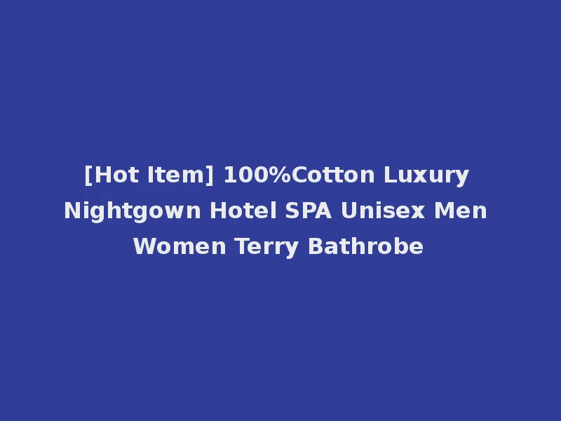 [Hot Item] 100%Cotton Luxury Nightgown Hotel SPA Unisex Men Women Terry Bathrobe