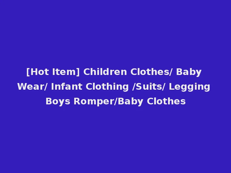[Hot Item] Children Clothes/ Baby Wear/ Infant Clothing /Suits/ Legging Boys Romper/Baby Clothes