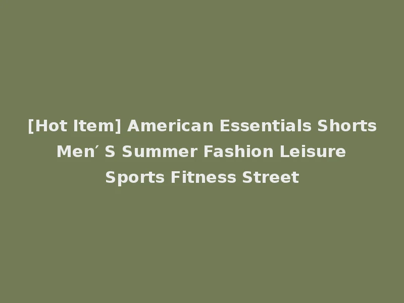 [Hot Item] American Essentials Shorts Men′ S Summer Fashion Leisure Sports Fitness Street
