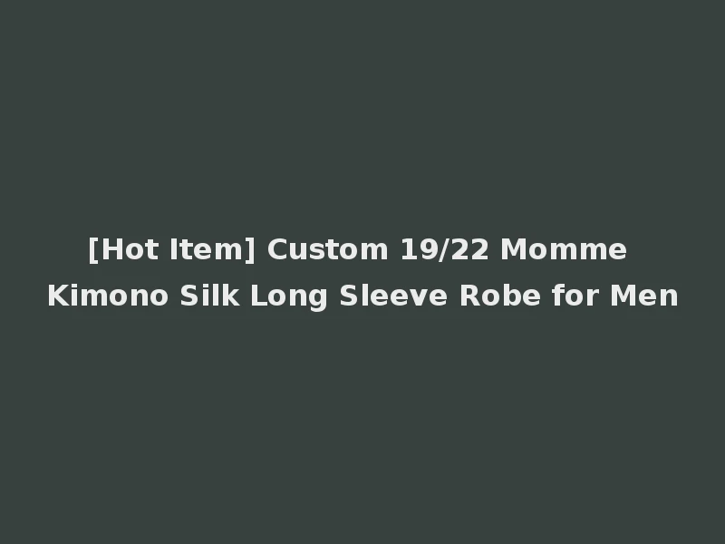 [Hot Item] Custom 19/22 Momme Kimono Silk Long Sleeve Robe for Men