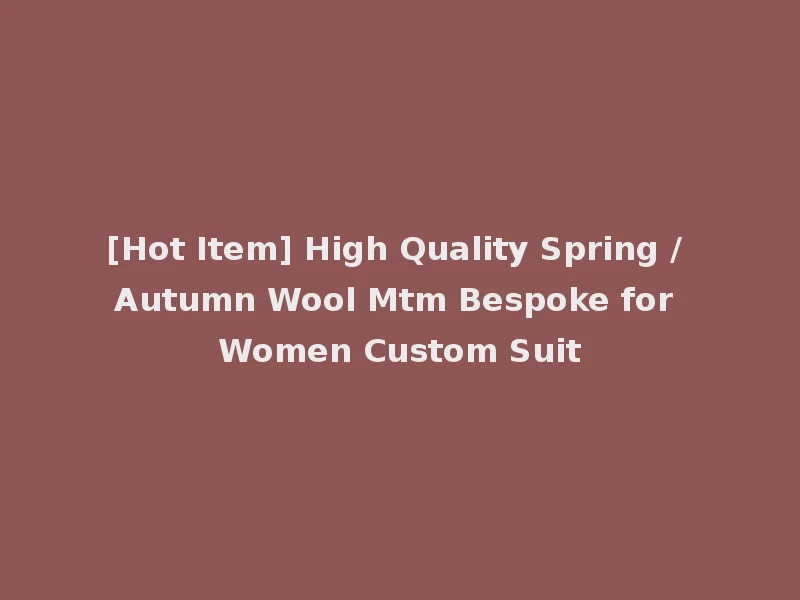 [Hot Item] High Quality Spring / Autumn Wool Mtm Bespoke for Women Custom Suit