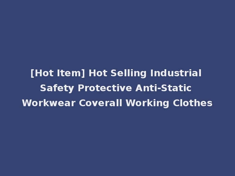 [Hot Item] Hot Selling Industrial Safety Protective Anti-Static Workwear Coverall Working Clothes