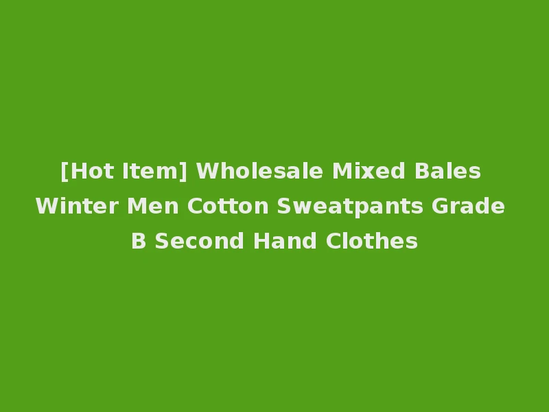 [Hot Item] Wholesale Mixed Bales Winter Men Cotton Sweatpants Grade B Second Hand Clothes