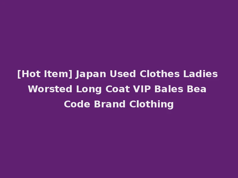 [Hot Item] Japan Used Clothes Ladies Worsted Long Coat VIP Bales Bea Code Brand Clothing