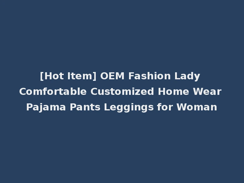 [Hot Item] OEM Fashion Lady Comfortable Customized Home Wear Pajama Pants Leggings for Woman