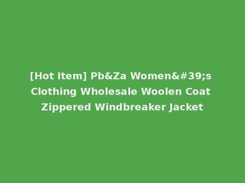 [Hot Item] Pb&Za Women's Clothing Wholesale Woolen Coat Zippered Windbreaker Jacket