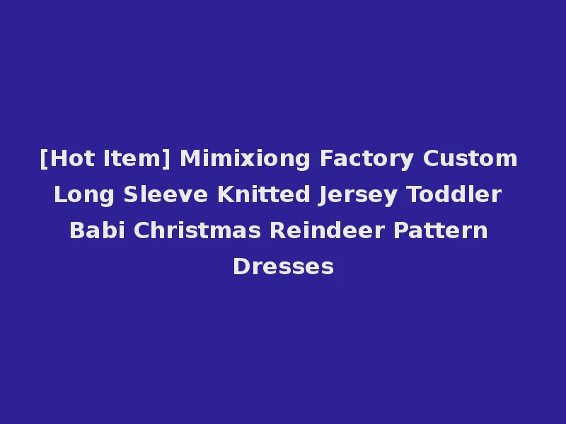 [Hot Item] Mimixiong Factory Custom Long Sleeve Knitted Jersey Toddler Babi Christmas Reindeer Pattern Dresses