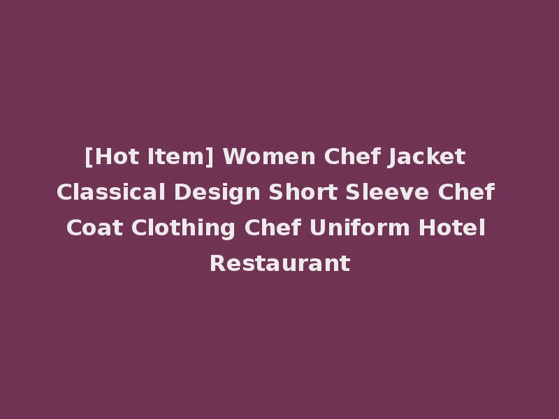 [Hot Item] Women Chef Jacket Classical Design Short Sleeve Chef Coat Clothing Chef Uniform Hotel Restaurant