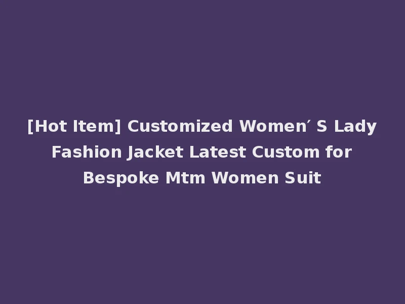[Hot Item] Customized Women′ S Lady Fashion Jacket Latest Custom for Bespoke Mtm Women Suit